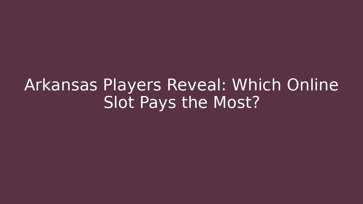 Arkansas Players Reveal: Which Online Slot Pays the Most?