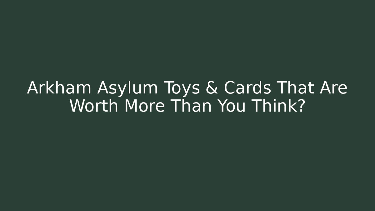 Arkham Asylum Toys & Cards That Are Worth More Than You Think?