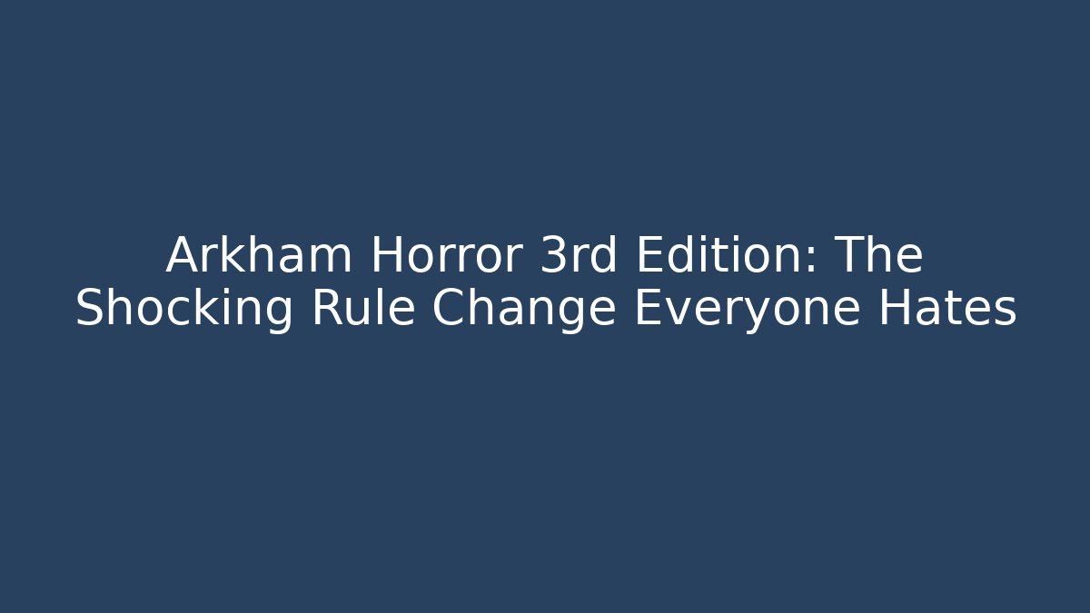 Arkham Horror 3rd Edition: The Shocking Rule Change Everyone Hates