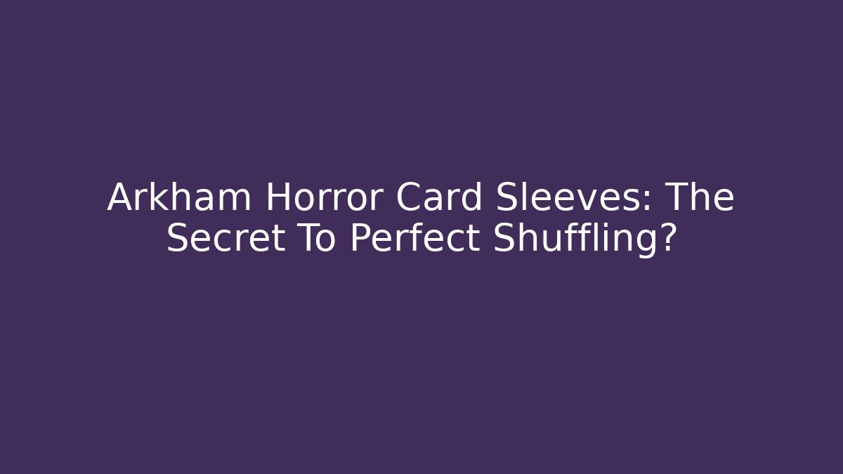 Arkham Horror Card Sleeves: The Secret To Perfect Shuffling?