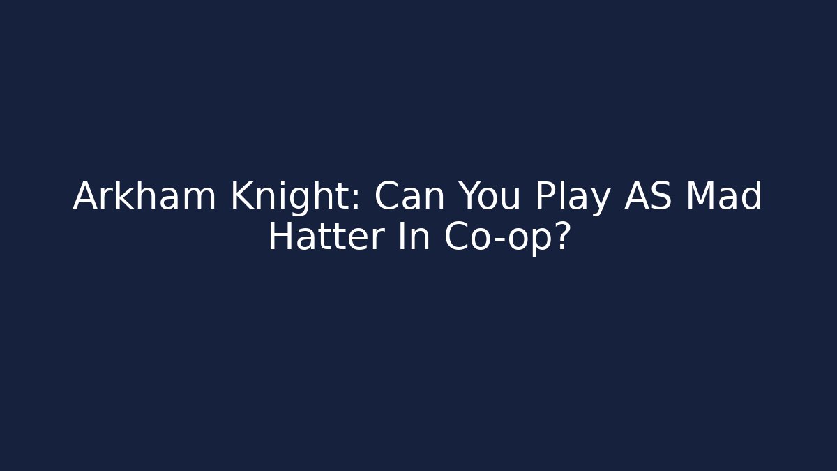 Arkham Knight: Can You Play AS Mad Hatter In Co-op?