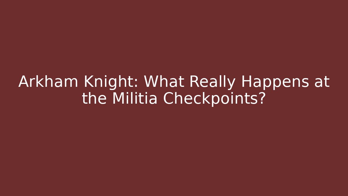 Arkham Knight: What Really Happens at the Militia Checkpoints? - Celivion