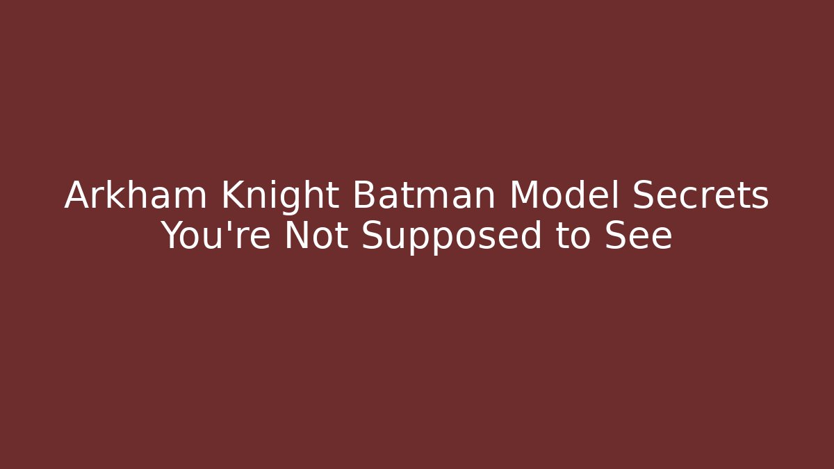 Arkham Knight Batman Model Secrets You're Not Supposed to See