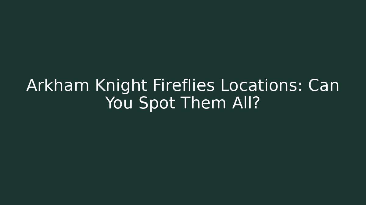 Arkham Knight Fireflies Locations: Can You Spot Them All?