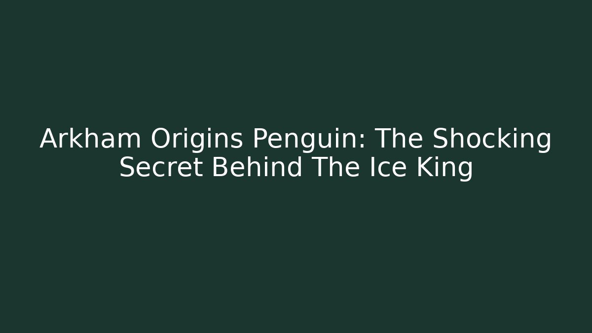 Arkham Origins Penguin: The Shocking Secret Behind The Ice King