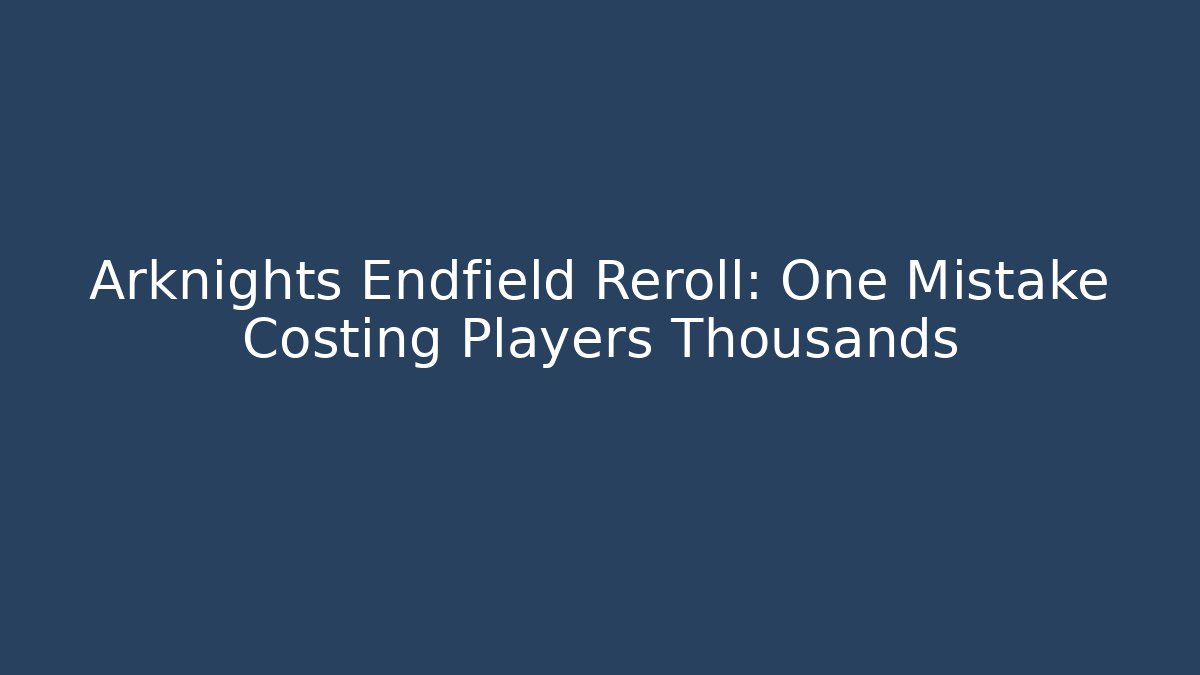 Arknights Endfield Reroll: One Mistake Costing Players Thousands - Celivion