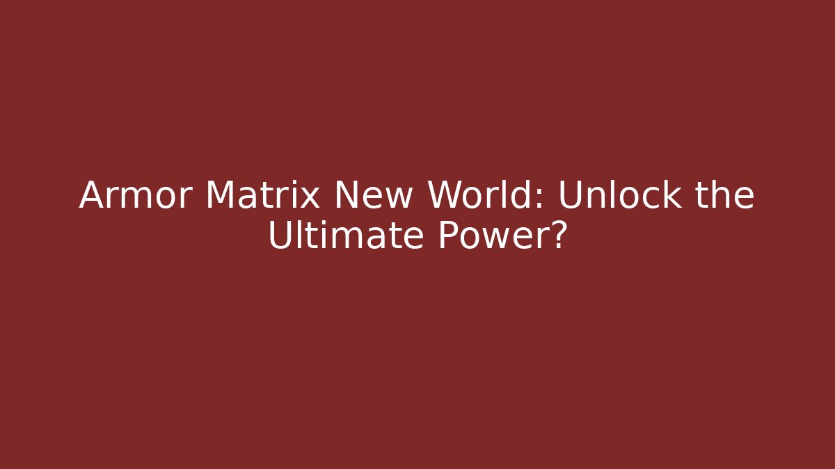 Armor Matrix New World: Unlock the Ultimate Power? - Celivion