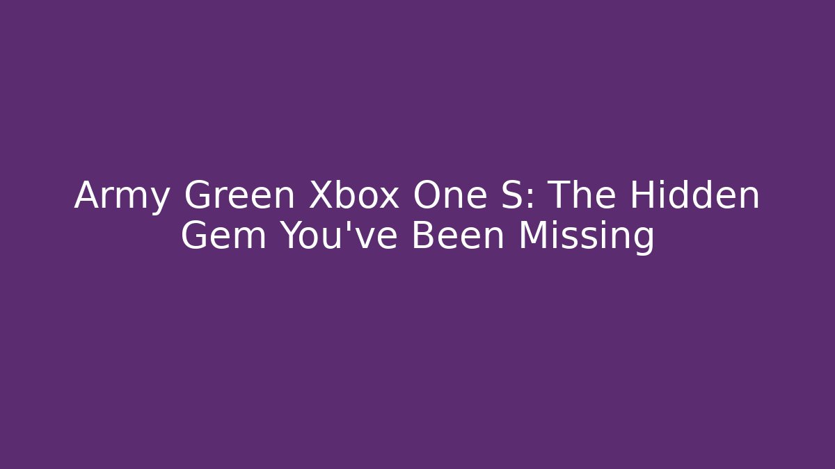 Army Green Xbox One S: The Hidden Gem You’ve Been Missing
