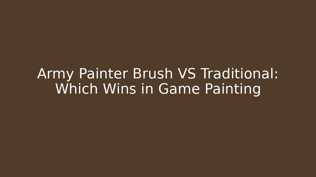 Army Painter Brush VS Traditional: Which Wins in Game Painting