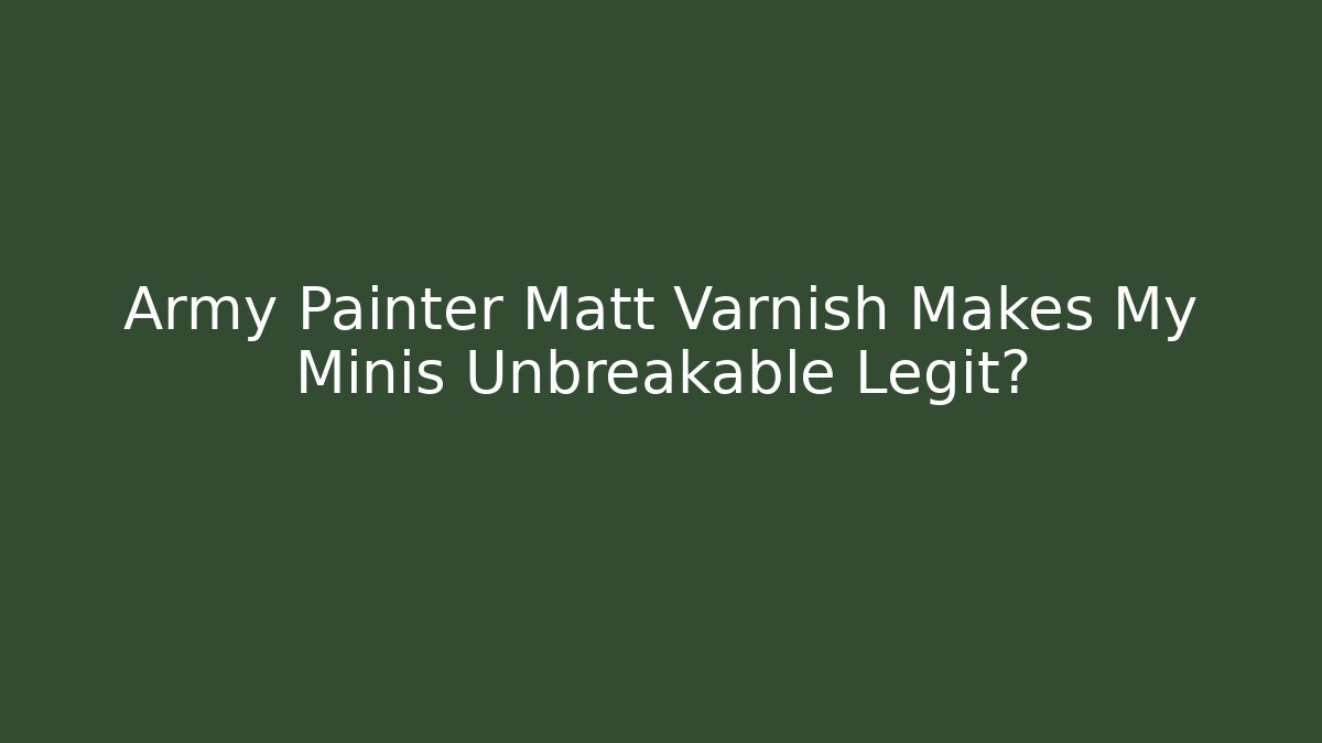 Army Painter Matt Varnish Makes My Minis Unbreakable Legit? - Celivion