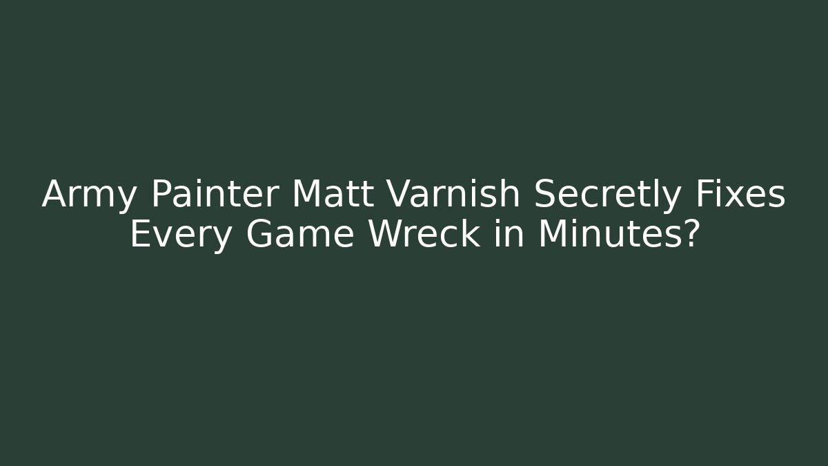Army Painter Matt Varnish Secretly Fixes Every Game Wreck in Minutes?