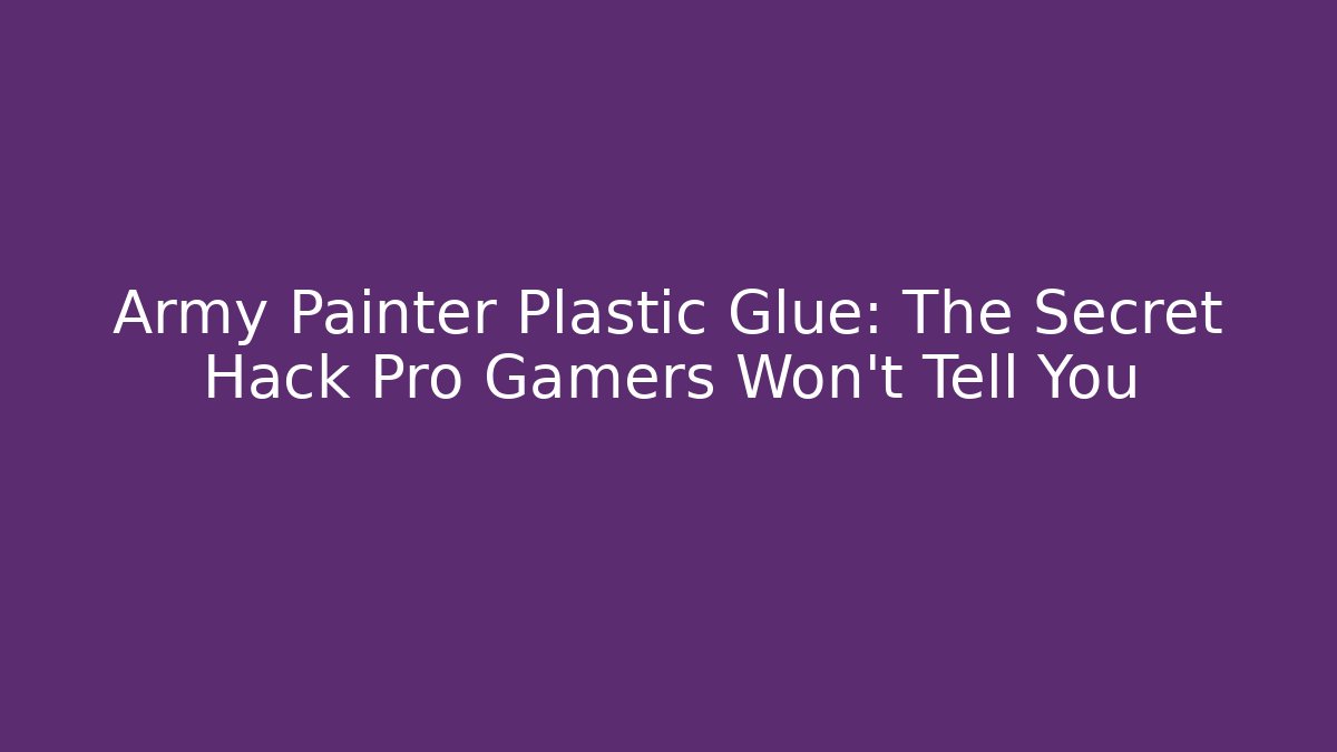 Army Painter Plastic Glue: The Secret Hack Pro Gamers Won’t Tell You