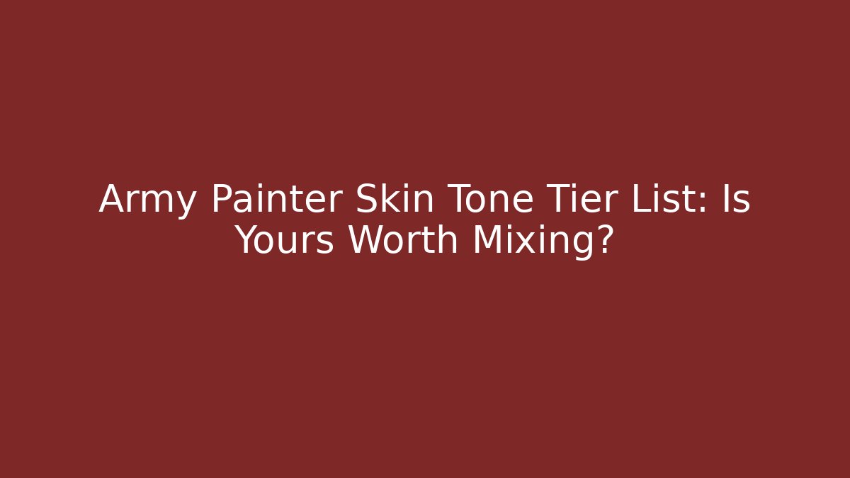 Army Painter Skin Tone Tier List: Is Yours Worth Mixing?