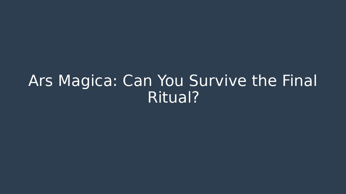 Ars Magica: Can You Survive the Final Ritual?
