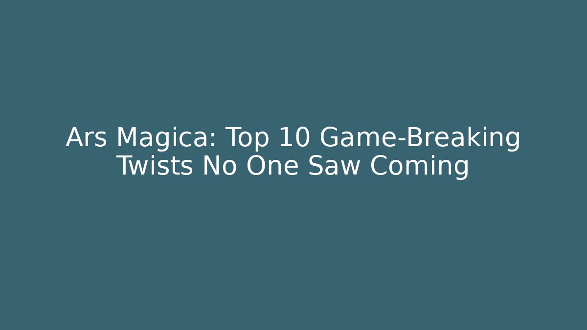 Ars Magica: Top 10 Game-Breaking Twists No One Saw Coming