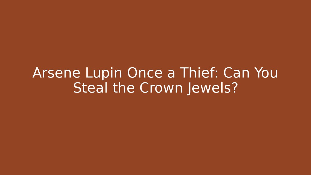 Arsene Lupin Once a Thief: Can You Steal the Crown Jewels?
