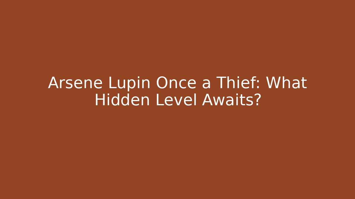 Arsene Lupin Once a Thief: What Hidden Level Awaits?