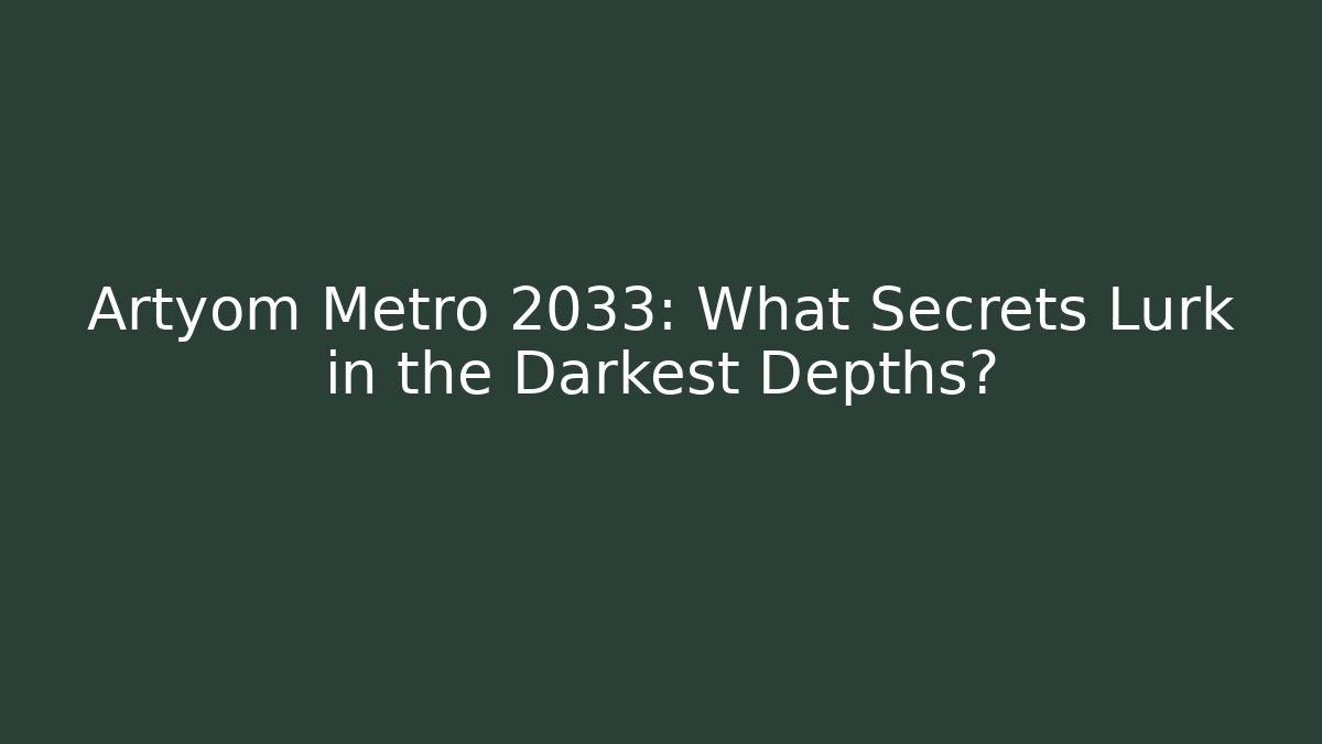 Artyom Metro 2033: What Secrets Lurk in the Darkest Depths?