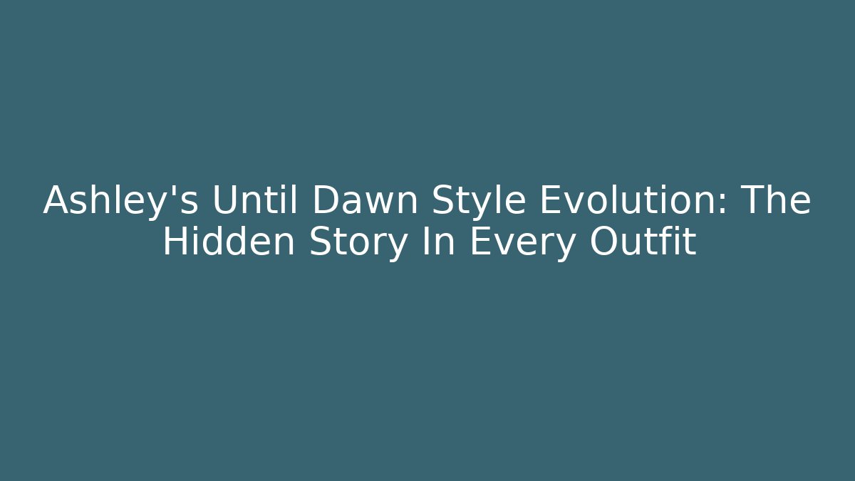 Ashley's Until Dawn Style Evolution: The Hidden Story In Every Outfit