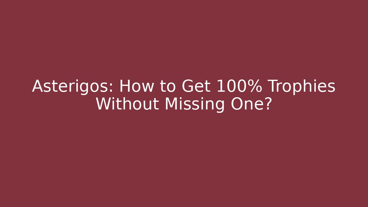 Asterigos: How to Get 100% Trophies Without Missing One?
