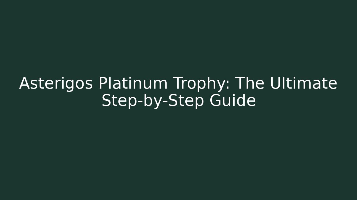 Asterigos Platinum Trophy: The Ultimate Step-by-Step Guide