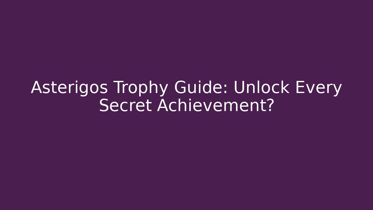 Asterigos Trophy Guide: Unlock Every Secret Achievement?