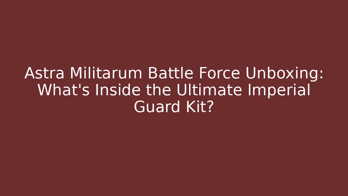 Astra Militarum Battle Force Unboxing: What's Inside the Ultimate Imperial Guard Kit?