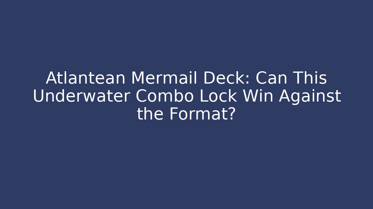 Atlantean Mermail Deck: Can This Underwater Combo Lock Win Against the Format?