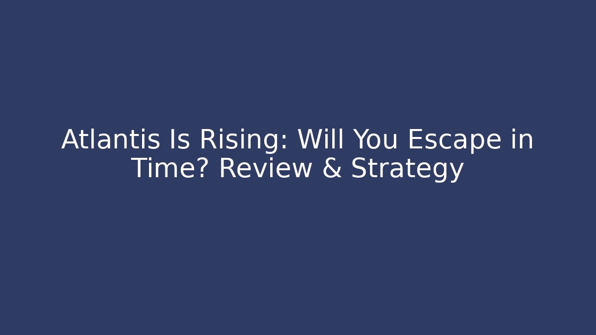 Atlantis Is Rising: Will You Escape in Time? Review & Strategy