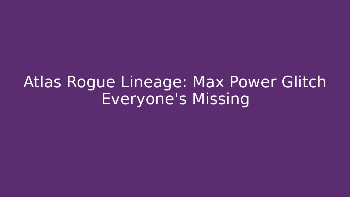 Atlas Rogue Lineage: Max Power Glitch Everyone's Missing