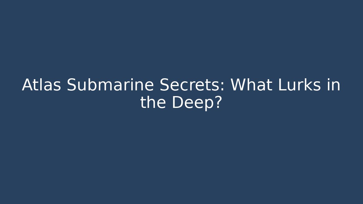 Atlas Submarine Secrets: What Lurks in the Deep?