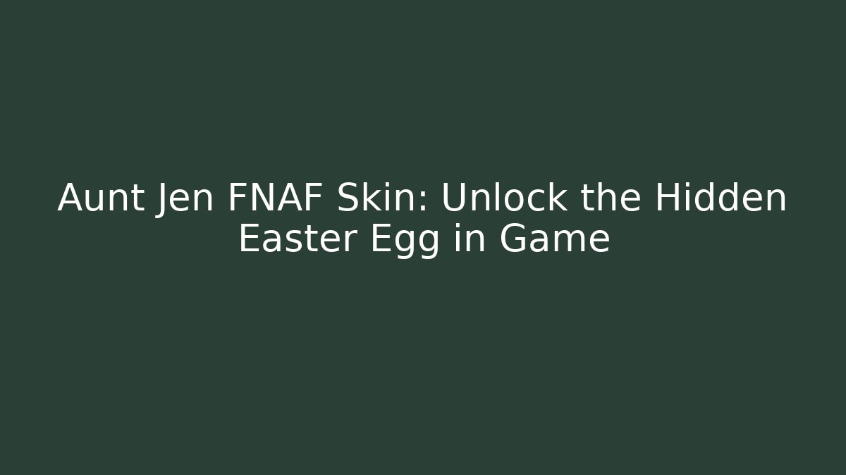 Aunt Jen FNAF Skin: Unlock the Hidden Easter Egg in Game