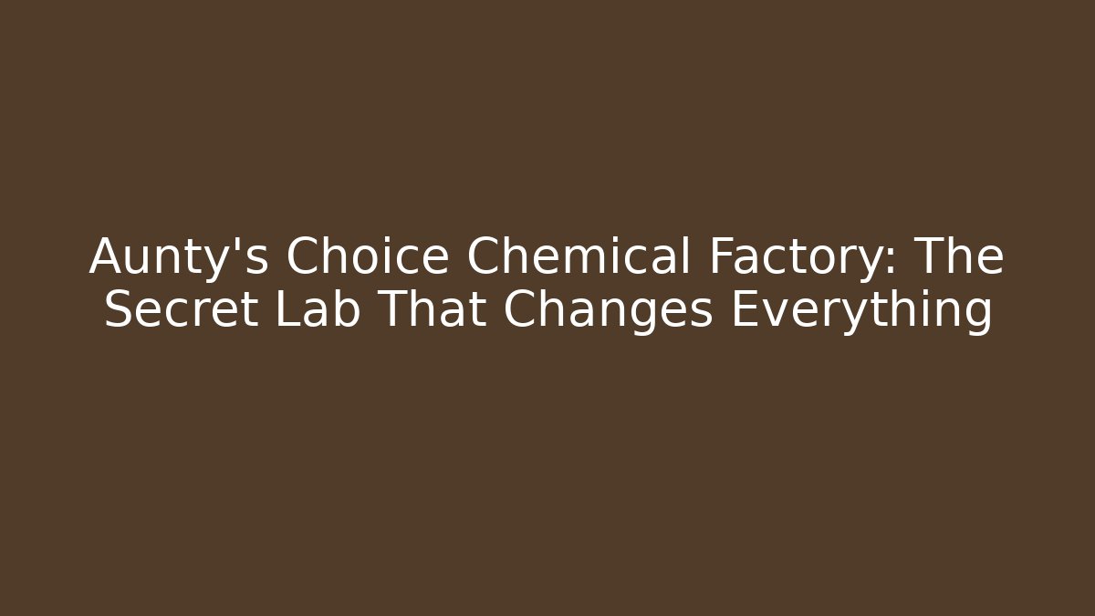 Aunty's Choice Chemical Factory: The Secret Lab That Changes Everything