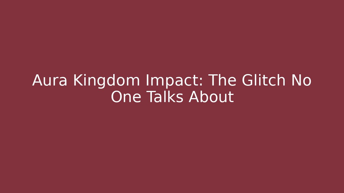 Aura Kingdom Impact: The Glitch No One Talks About