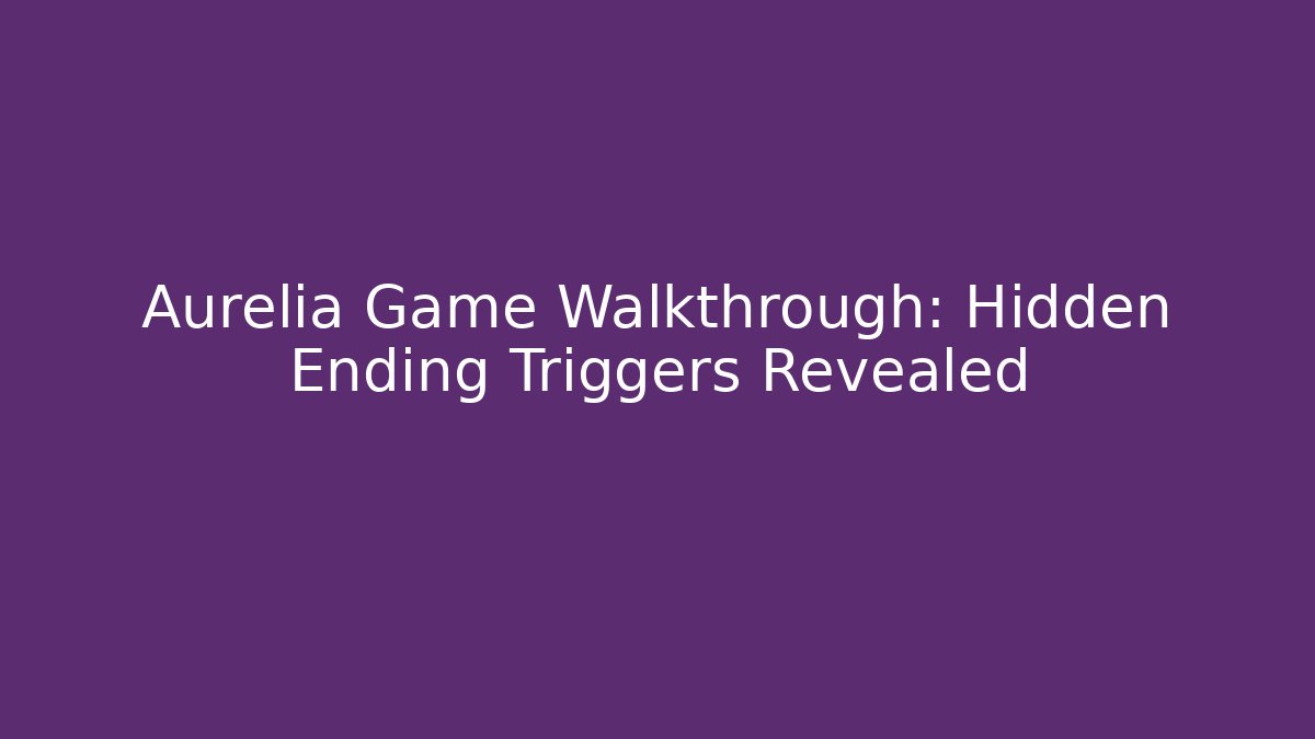 Aurelia Game Walkthrough: Hidden Ending Triggers Revealed - Celivion
