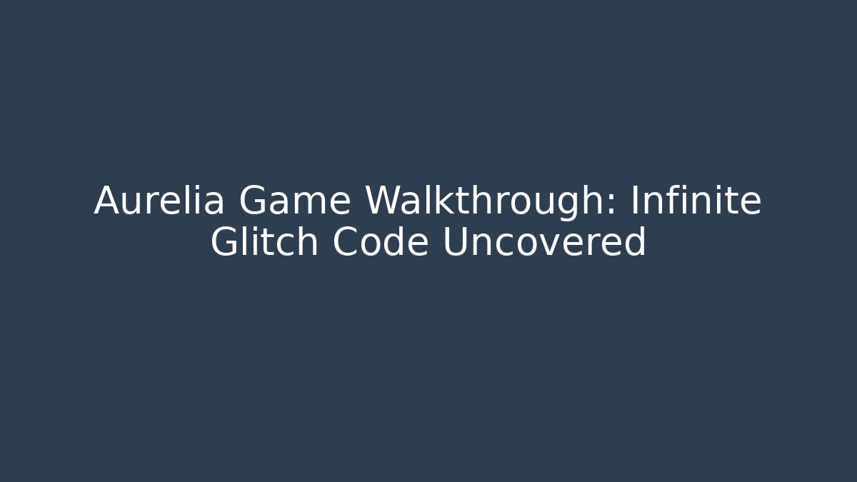 Aurelia Game Walkthrough: Infinite Glitch Code Uncovered