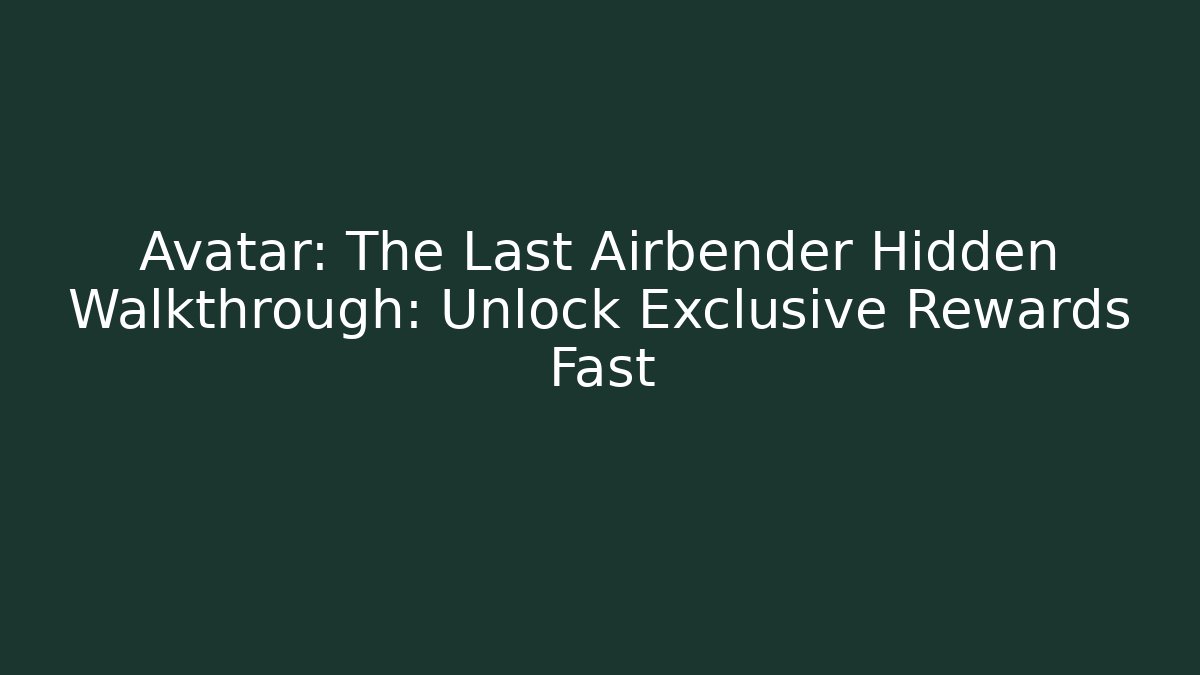 Avatar: The Last Airbender Hidden Walkthrough: Unlock Exclusive Rewards Fast