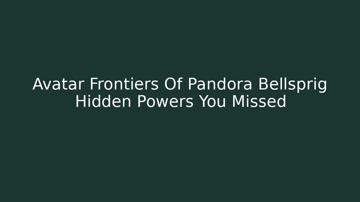 Avatar Frontiers Of Pandora Bellsprig Hidden Powers You Missed