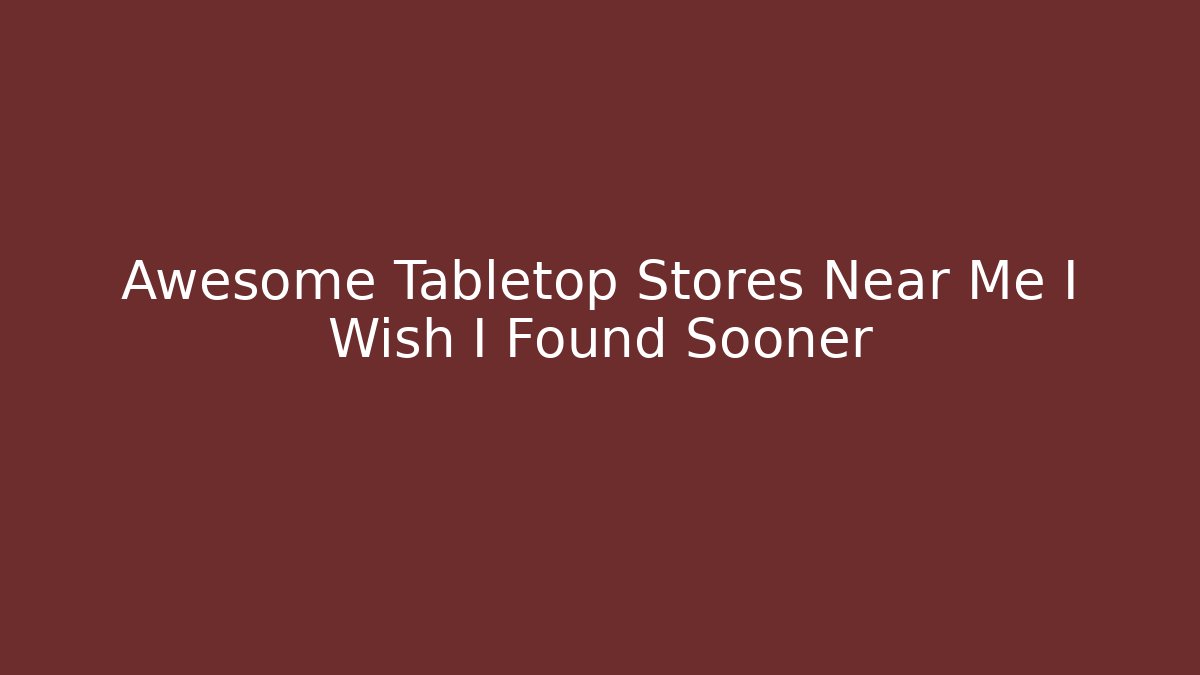 Awesome Tabletop Stores Near Me I Wish I Found Sooner