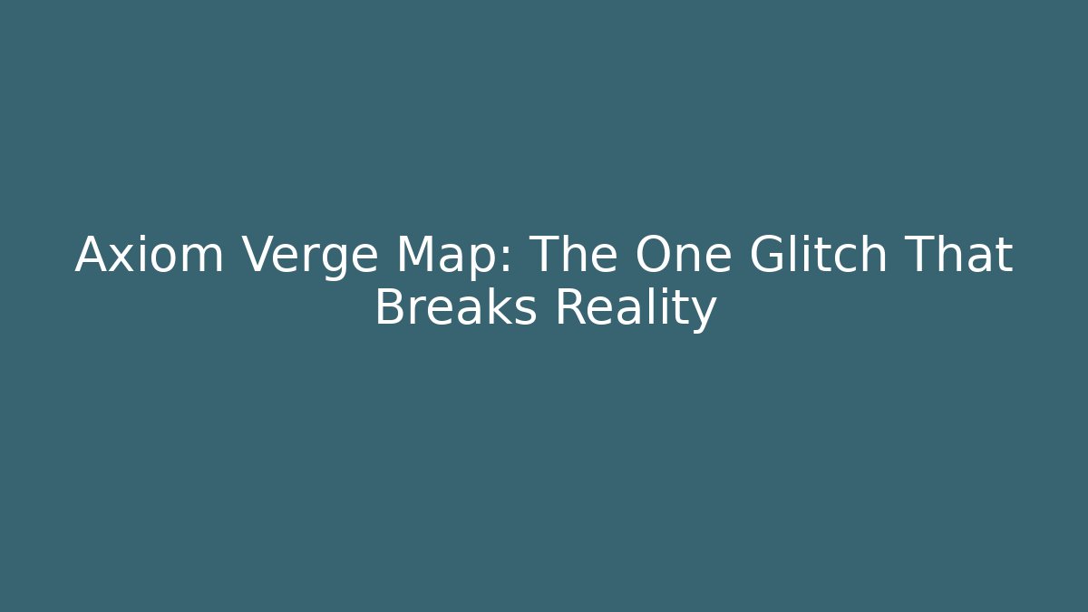 Axiom Verge Map: The One Glitch That Breaks Reality