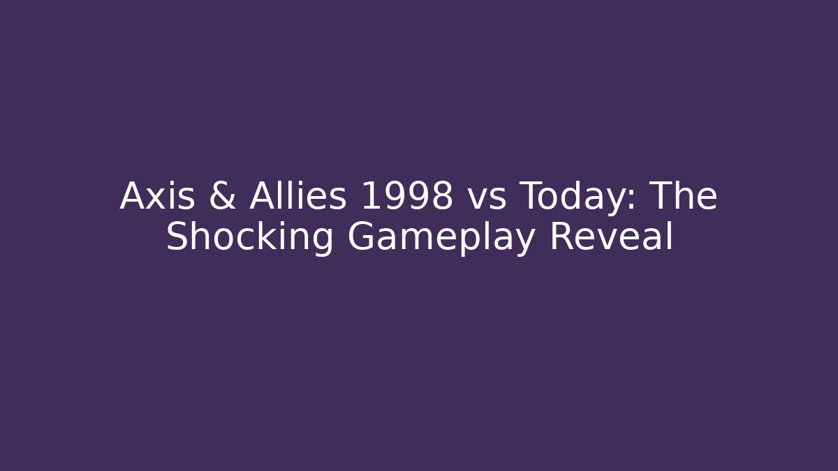 Axis & Allies 1998 vs Today: The Shocking Gameplay Reveal