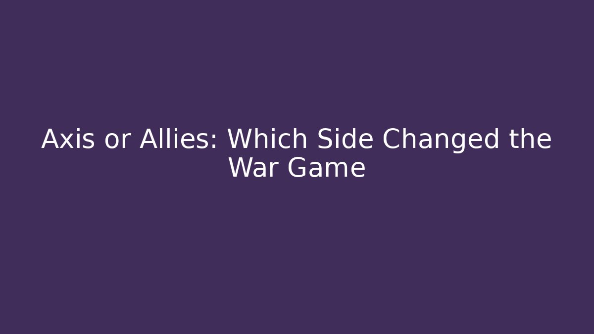 Axis or Allies: Which Side Changed the War Game