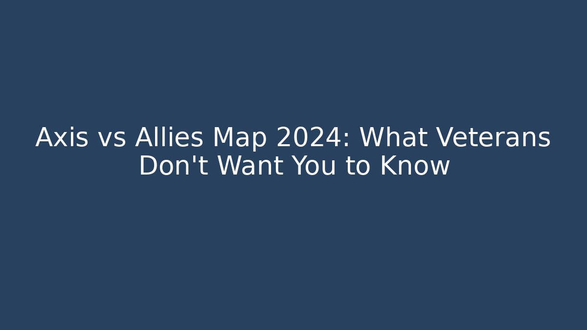 Axis vs Allies Map 2024: What Veterans Don't Want You to Know