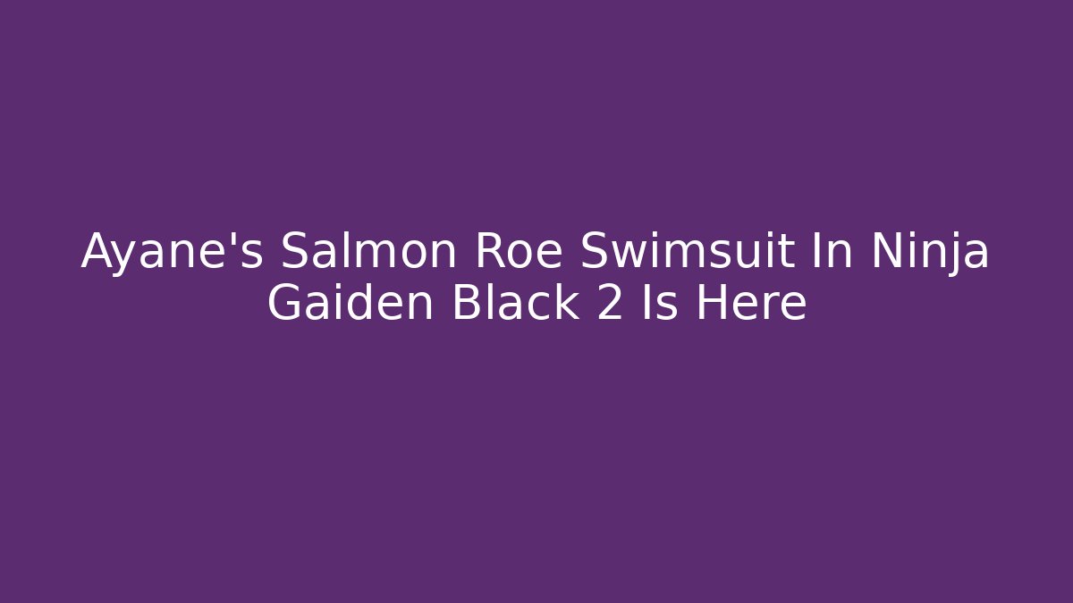 Ayane's Salmon Roe Swimsuit In Ninja Gaiden Black 2 Is Here