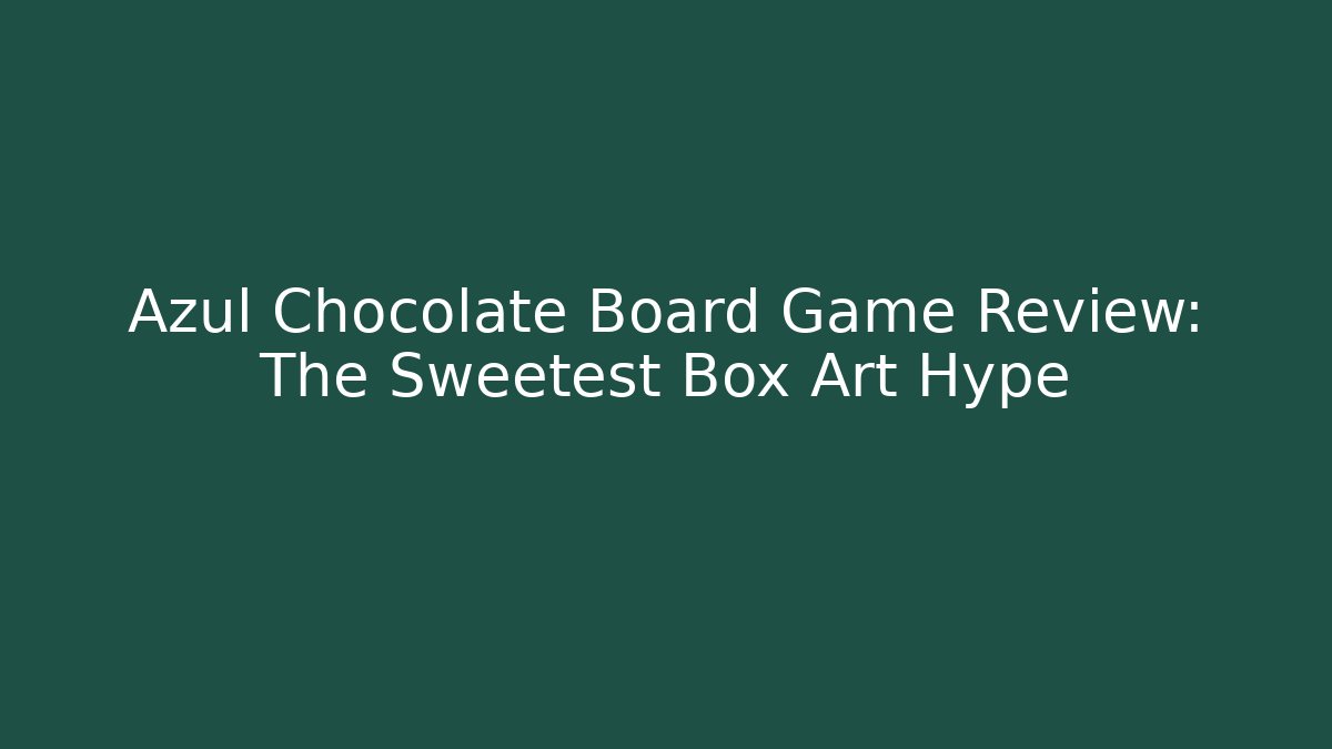 Azul Chocolate Board Game Review: The Sweetest Box Art Hype