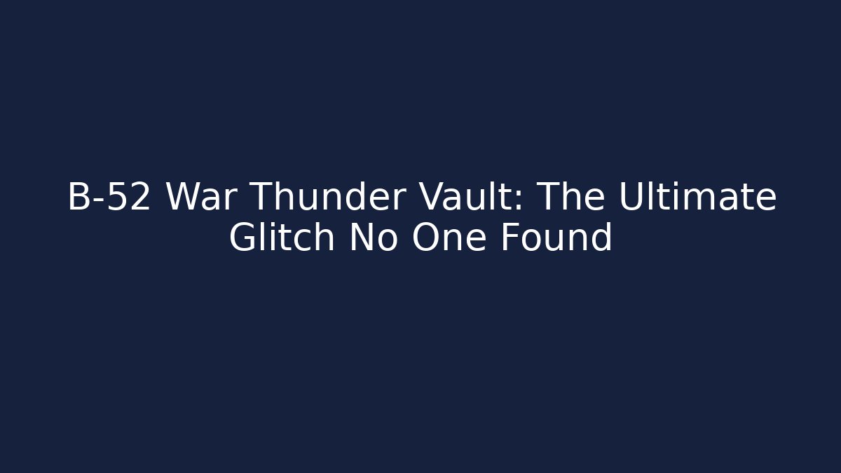 B-52 War Thunder Vault: The Ultimate Glitch No One Found