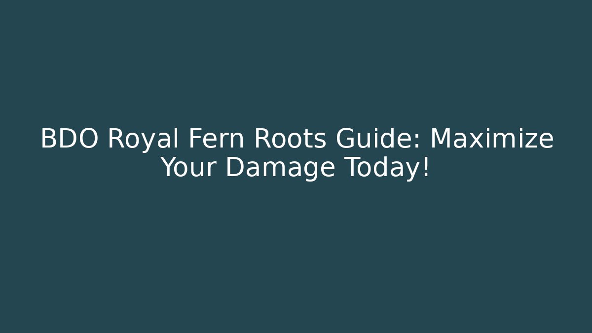 BDO Royal Fern Roots Guide: Maximize Your Damage Today!