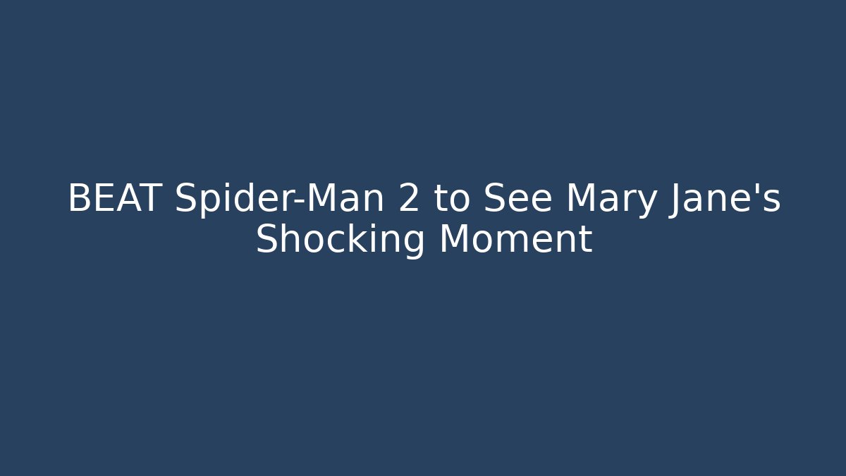 BEAT Spider-Man 2 to See Mary Jane's Shocking Moment