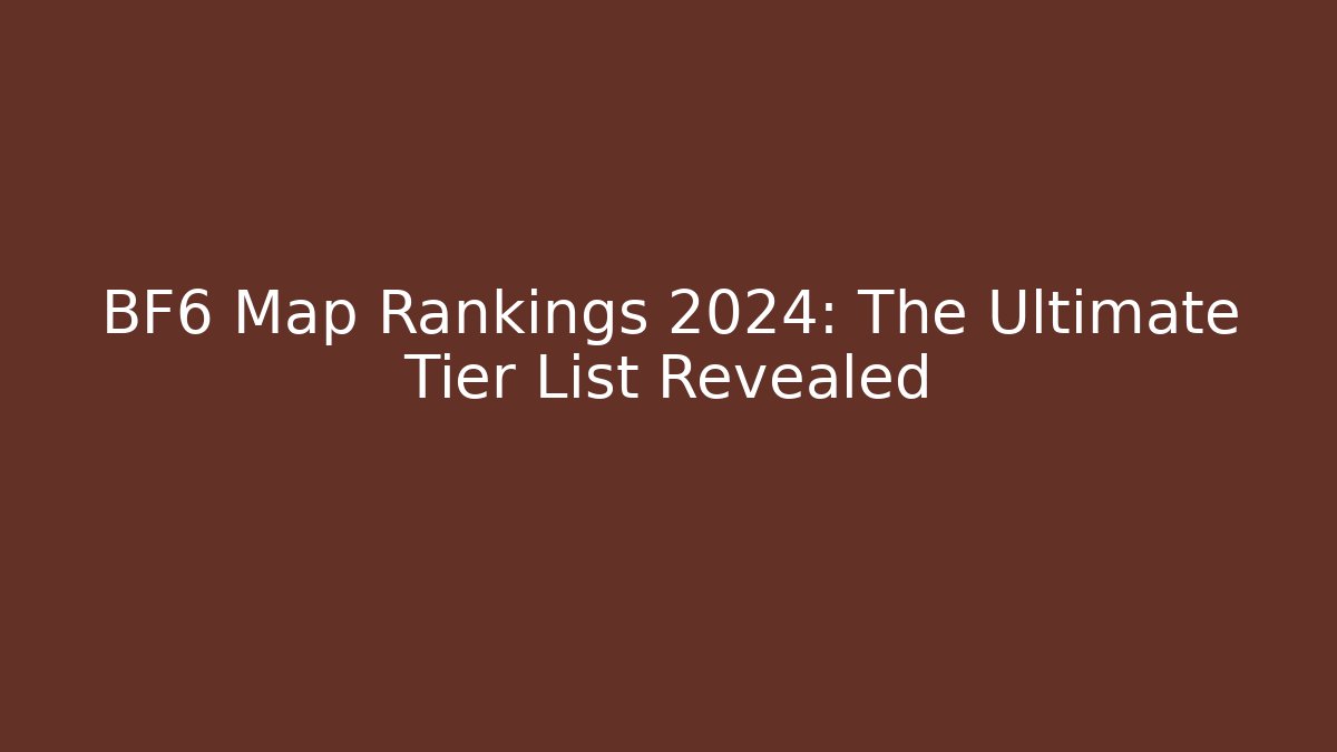 BF6 Map Rankings 2024: The Ultimate Tier List Revealed
