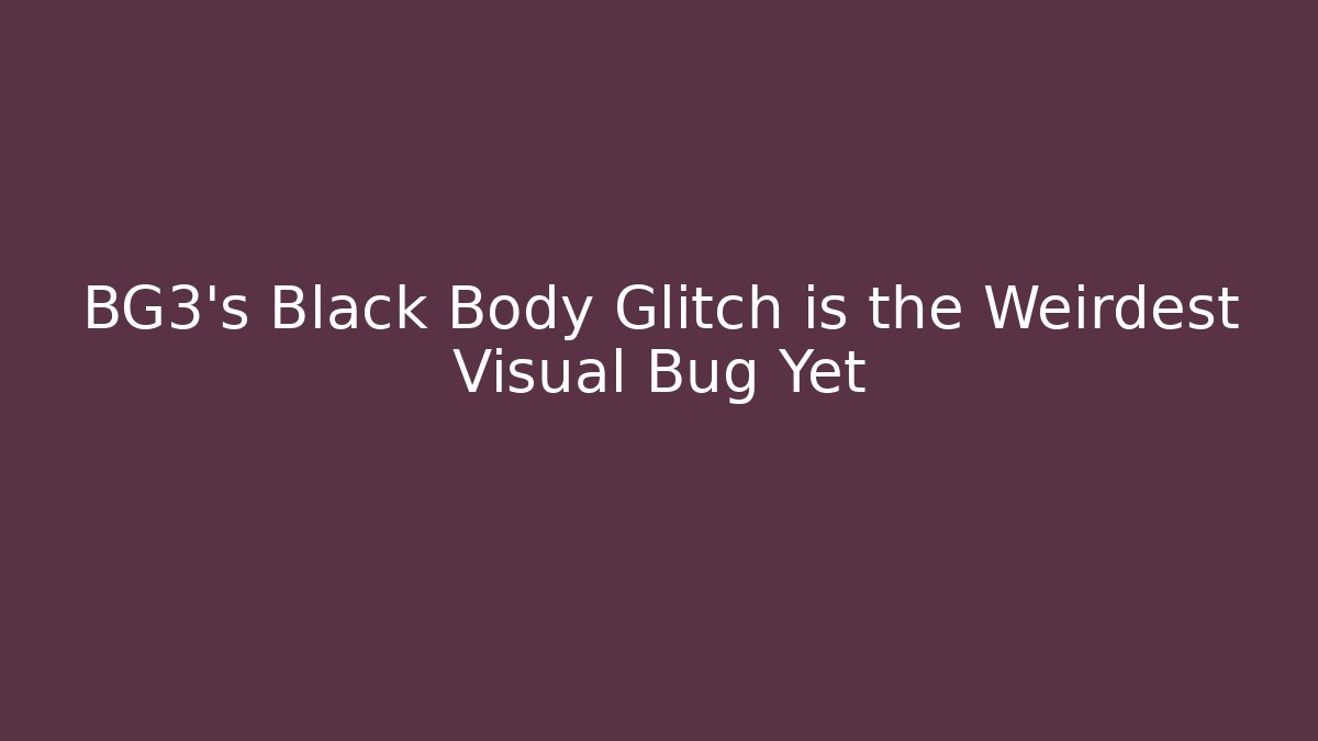 BG3's Black Body Glitch is the Weirdest Visual Bug Yet